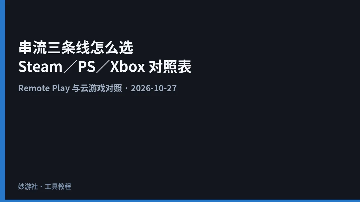串流三条线怎么选：Steam Remote Play、PS Remote Play、Xbox 云游戏与主机 Remote Play